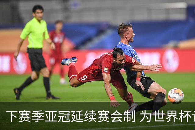 下赛季亚冠延续赛会制 为世界杯让路10月结束