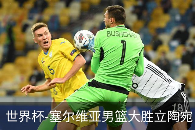 世界杯-塞尔维亚男篮大胜立陶宛 率先晋级四强
