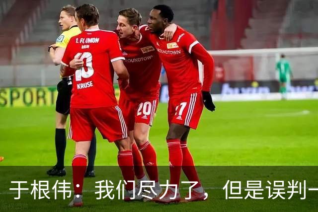 于根伟：我们尽力了，但是误判一直都在发生，我们肯定会进行申诉