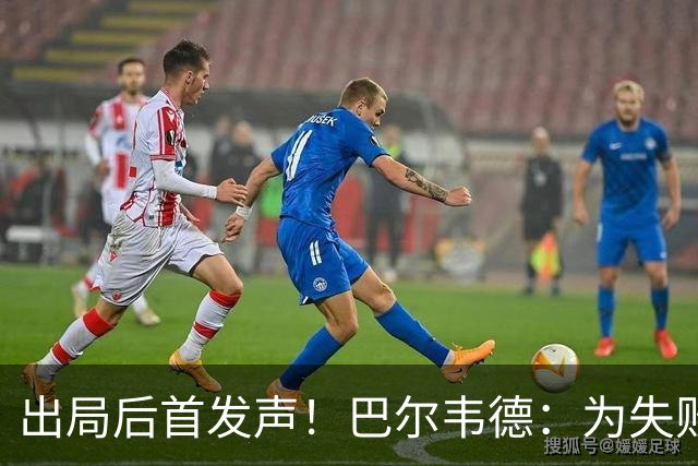出局后首发声！巴尔韦德：为失败负责，但绝不会放弃代表国家出战