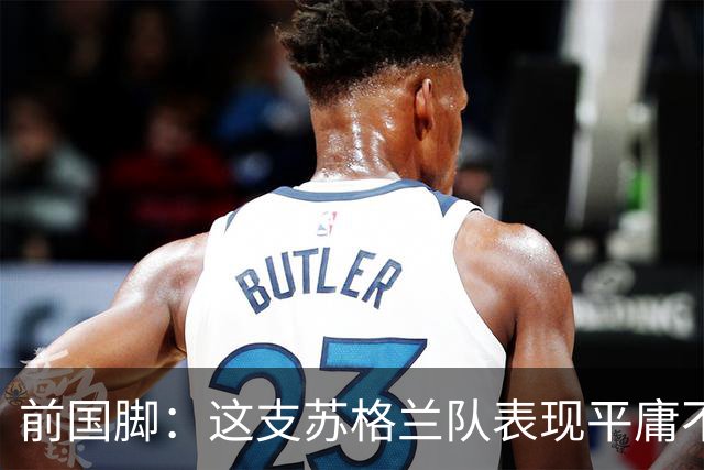 前国脚：这支苏格兰队表现平庸不配晋级，即使晋级也不值得庆祝