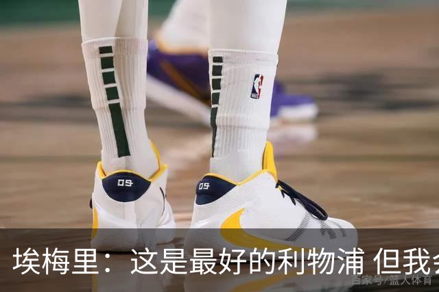 埃梅里：这是最好的利物浦 但我会激励球员获胜