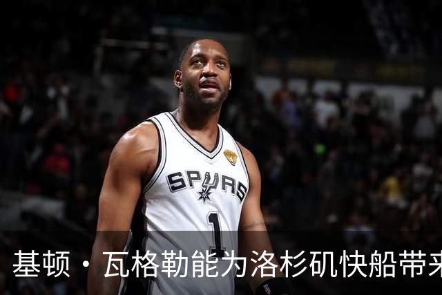 基顿·瓦格勒能为洛杉矶快船带来怎样的战力补充与长远价值