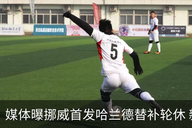 媒体曝挪威首发哈兰德替补轮休 新双骄大战无缘上演？