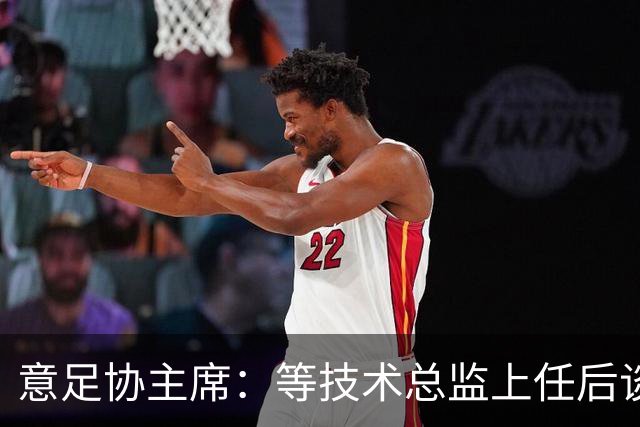 意足协主席：等技术总监上任后谈国家队新主帅，一切在一周内确定