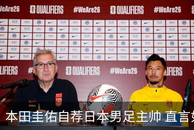 本田圭佑自荐日本男足主帅 直言如果输掉亚洲杯就下课