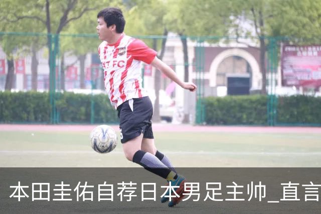 本田圭佑自荐日本男足主帅 直言如果输掉亚洲杯就下课