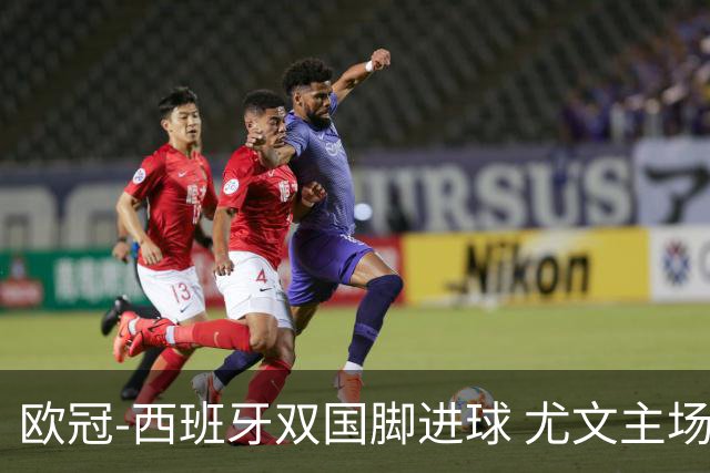 欧冠-西班牙双国脚进球 尤文主场0-3不敌黄潜出局