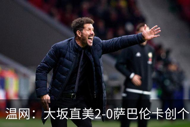 温网：大坂直美2-0萨巴伦卡创个人最佳 穆霍娃2-1进八强