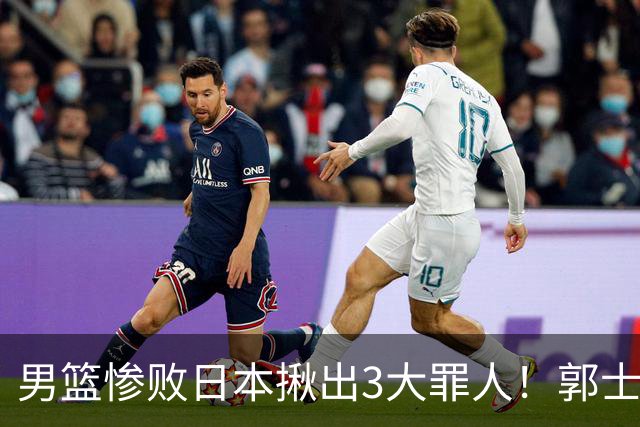 男篮惨败日本揪出3大罪人！郭士强刚愎自用：高诗岩赵继伟拖后腿