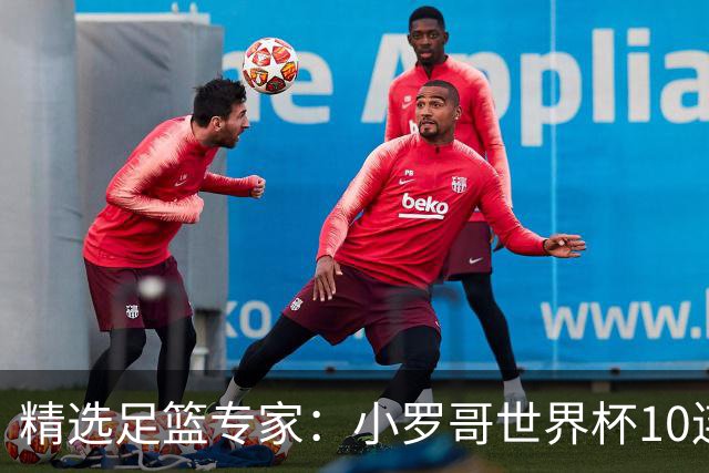 精选足篮专家：小罗哥世界杯10连红长线16中14！