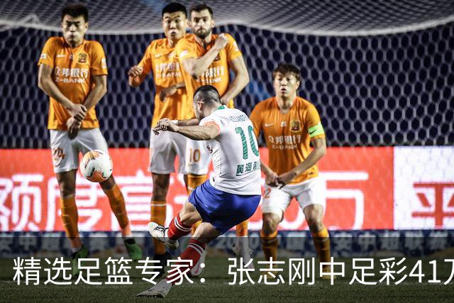 精选足篮专家：张志刚中足彩41万 朱宇桐7连红