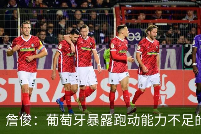詹俊：葡萄牙暴露跑动能力不足的问题 亚马尔战斗力只有欧洲杯6成