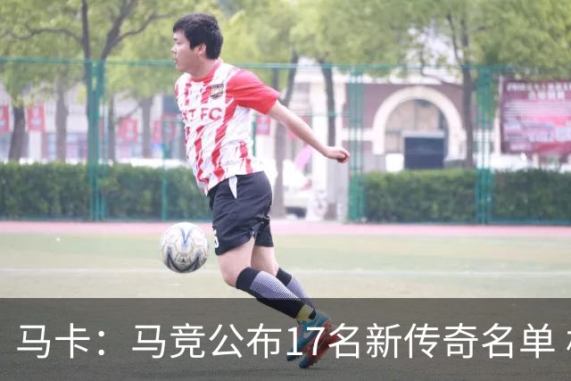 马卡：马竞公布17名新传奇名单 格列兹曼、托雷斯、法尔考在内