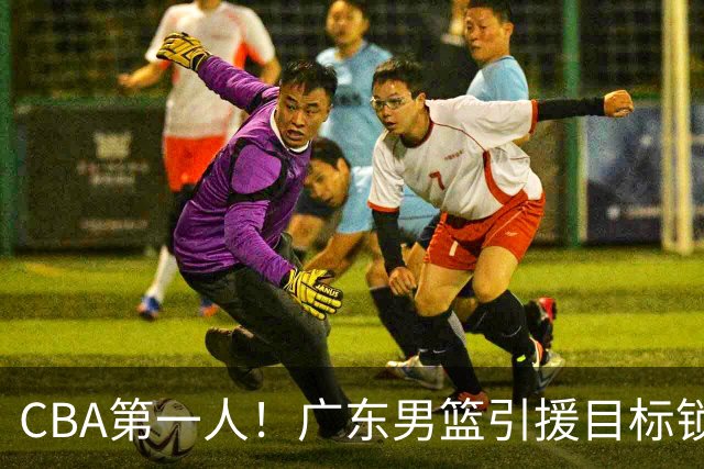 CBA第一人！广东男篮引援目标锁定，杜锋心仪许久，但得花不少钱