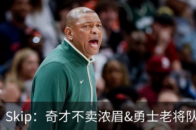 Skip：奇才不卖浓眉&勇士老将队构想破灭 詹库追需要浓眉